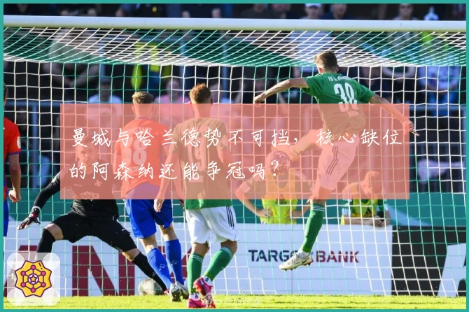 曼城与哈兰德势不可挡，核心缺位的阿森纳还能争冠吗？