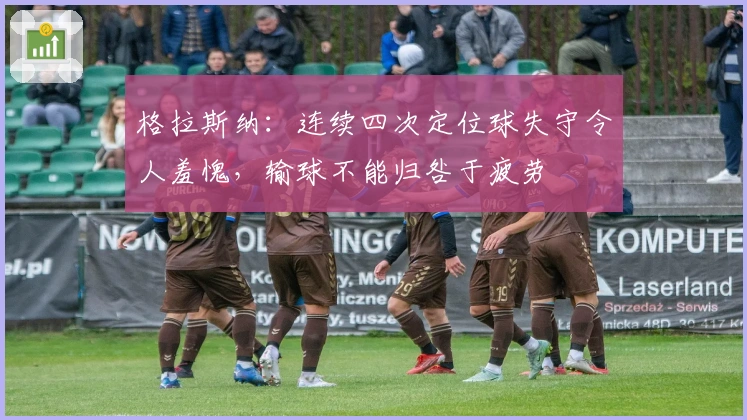 格拉斯纳：连续四次定位球失守令人羞愧，输球不能归咎于疲劳