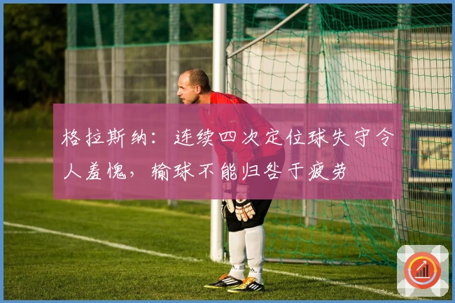 格拉斯纳：连续四次定位球失守令人羞愧，输球不能归咎于疲劳
