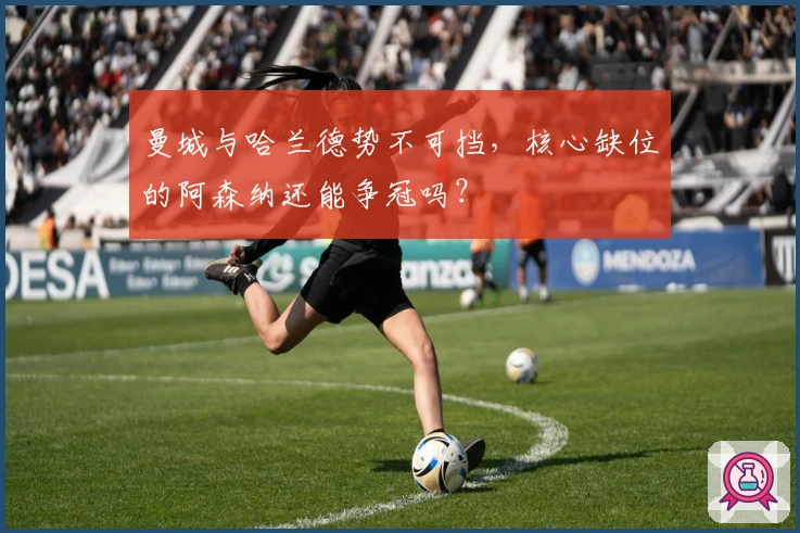 曼城与哈兰德势不可挡，核心缺位的阿森纳还能争冠吗？