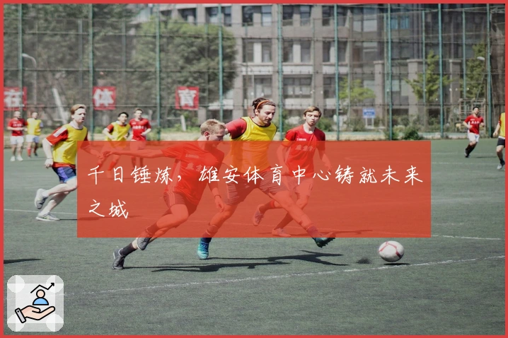 千日锤炼，雄安体育中心铸就未来之城