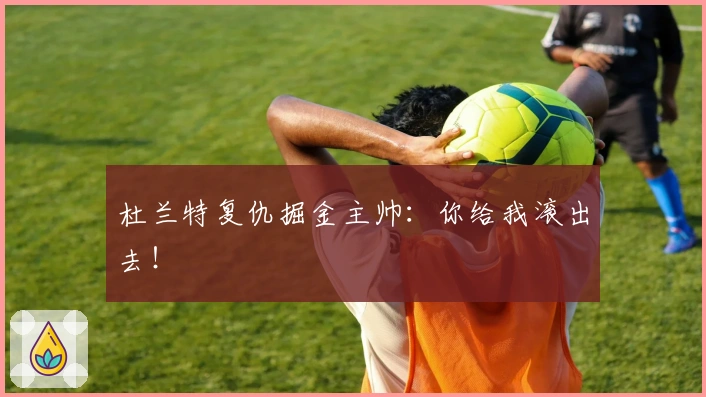 杜兰特复仇掘金主帅：你给我滚出去！