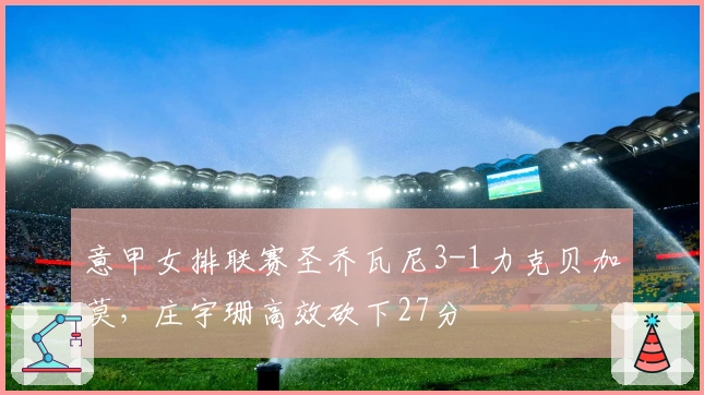 意甲女排联赛圣乔瓦尼3-1力克贝加莫，庄宇珊高效砍下27分